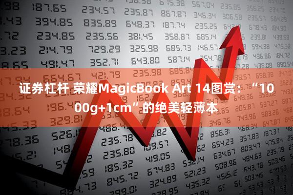 证券杠杆 荣耀MagicBook Art 14图赏：“1000g+1cm”的绝美轻薄本