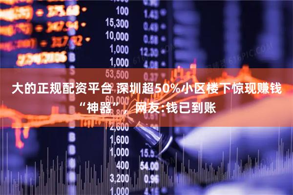 大的正规配资平台 深圳超50%小区楼下惊现赚钱“神器”，网友:钱已到账